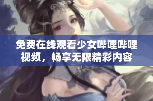 免费在线观看少女哔哩哔哩视频，畅享无限精彩内容