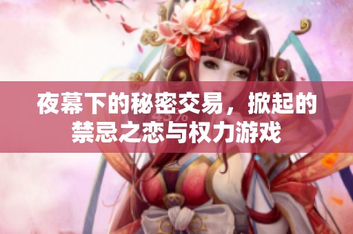 夜幕下的秘密交易，掀起的禁忌之恋与权力游戏