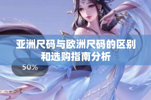 亚洲尺码与欧洲尺码的区别和选购指南分析
