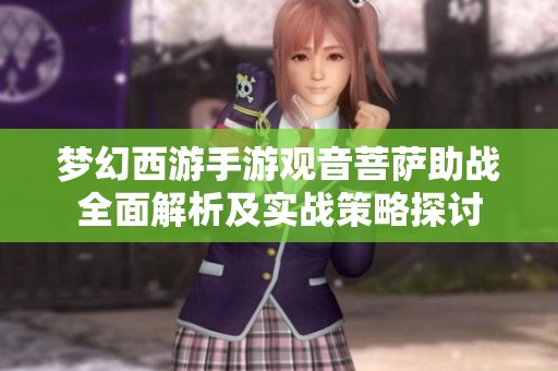 梦幻西游手游观音菩萨助战全面解析及实战策略探讨