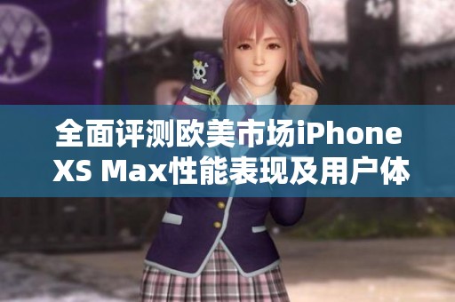 全面评测欧美市场iPhone XS Max性能表现及用户体验