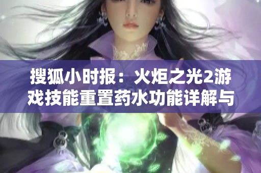 搜狐小时报：火炬之光2游戏技能重置药水功能详解与玩家反馈