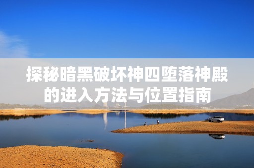 探秘暗黑破坏神四堕落神殿的进入方法与位置指南