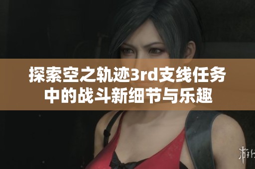 探索空之轨迹3rd支线任务中的战斗新细节与乐趣