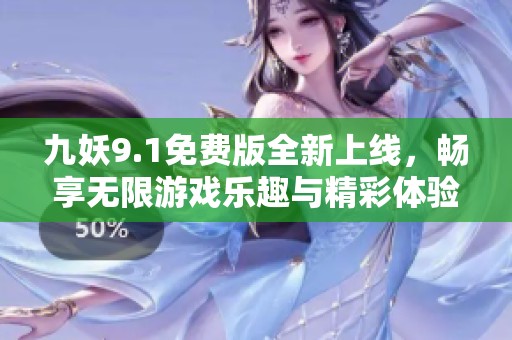 九妖9.1免费版全新上线，畅享无限游戏乐趣与精彩体验