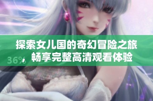 探索女儿国的奇幻冒险之旅，畅享完整高清观看体验