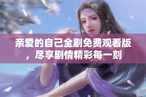 亲爱的自己全剧免费观看版，尽享剧情精彩每一刻