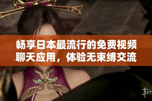 畅享日本最流行的免费视频聊天应用，体验无束缚交流乐趣