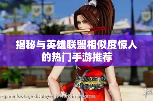 揭秘与英雄联盟相似度惊人的热门手游推荐