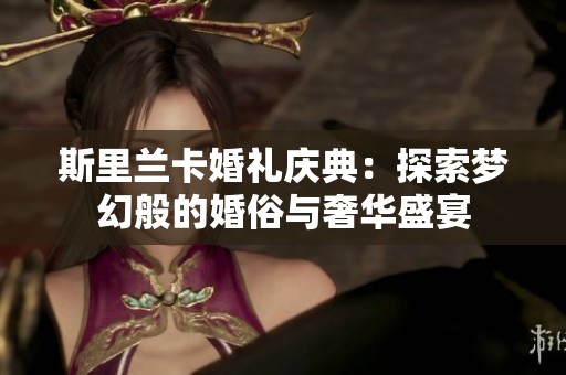 斯里兰卡婚礼庆典：探索梦幻般的婚俗与奢华盛宴