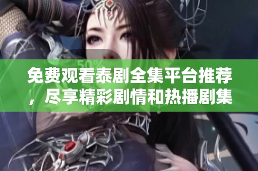 免费观看泰剧全集平台推荐，尽享精彩剧情和热播剧集