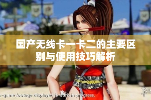 国产无线卡一卡二的主要区别与使用技巧解析