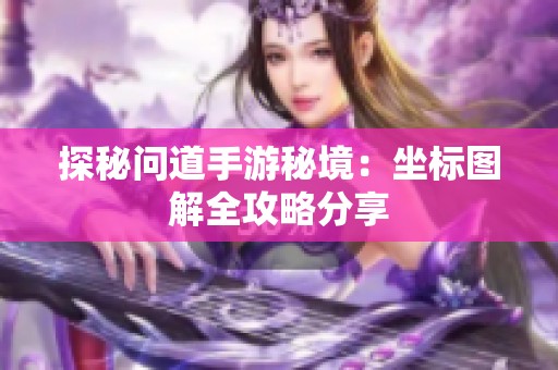 探秘问道手游秘境：坐标图解全攻略分享