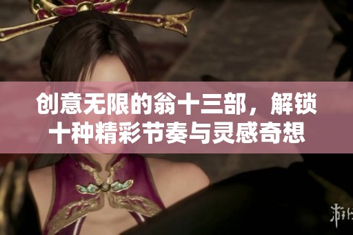 创意无限的翁十三部，解锁十种精彩节奏与灵感奇想