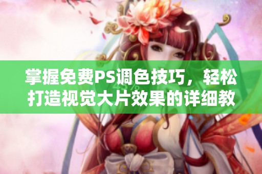掌握免费PS调色技巧，轻松打造视觉大片效果的详细教程