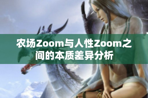 农场Zoom与人性Zoom之间的本质差异分析