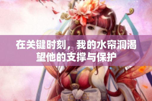 在关键时刻，我的水帘洞渴望他的支撑与保护