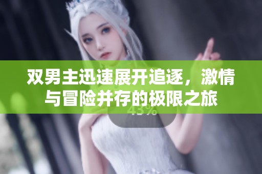 双男主迅速展开追逐，激情与冒险并存的极限之旅