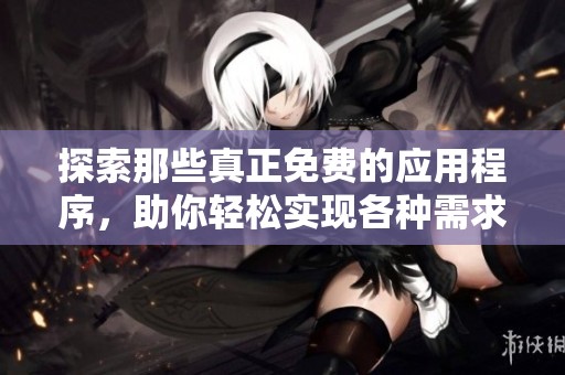 探索那些真正免费的应用程序，助你轻松实现各种需求