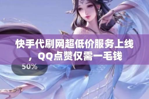 快手代刷网超低价服务上线，QQ点赞仅需一毛钱