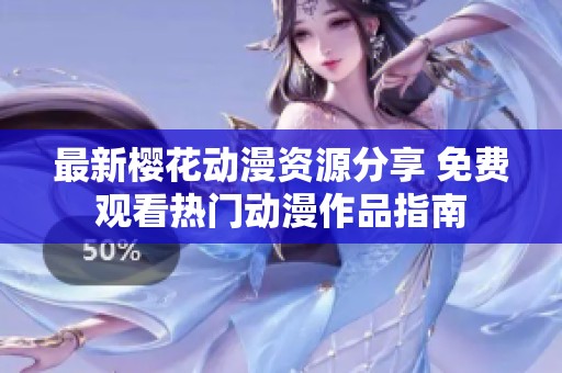 最新樱花动漫资源分享 免费观看热门动漫作品指南