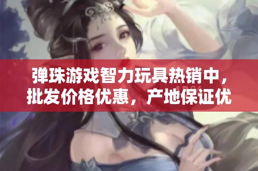 弹珠游戏智力玩具热销中，批发价格优惠，产地保证优质