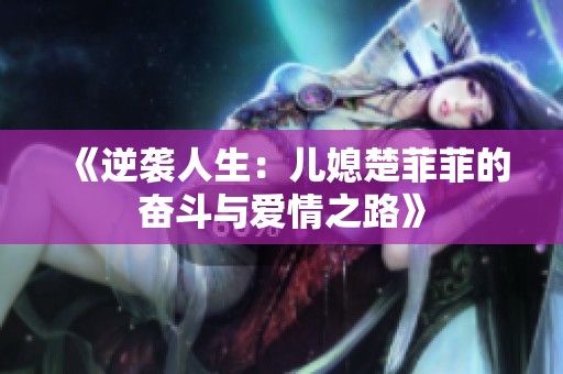 《逆袭人生：儿媳楚菲菲的奋斗与爱情之路》