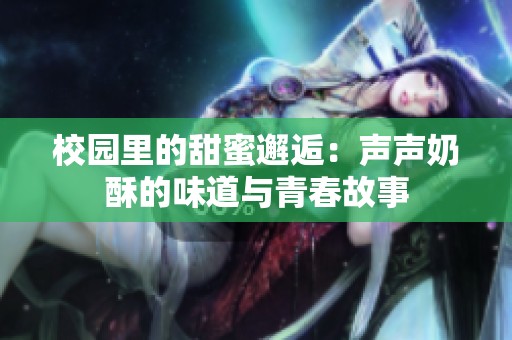 校园里的甜蜜邂逅：声声奶酥的味道与青春故事