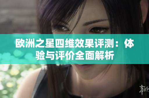 欧洲之星四维效果评测：体验与评价全面解析