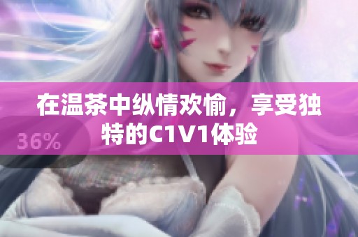 在温茶中纵情欢愉，享受独特的C1V1体验