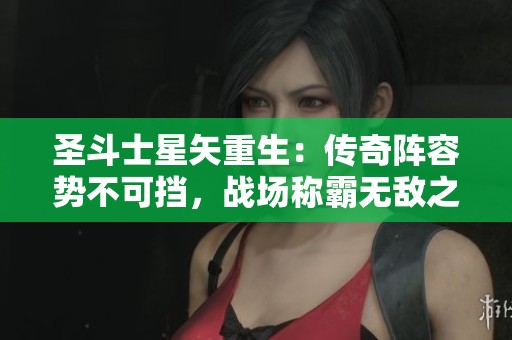 圣斗士星矢重生：传奇阵容势不可挡，战场称霸无敌之师