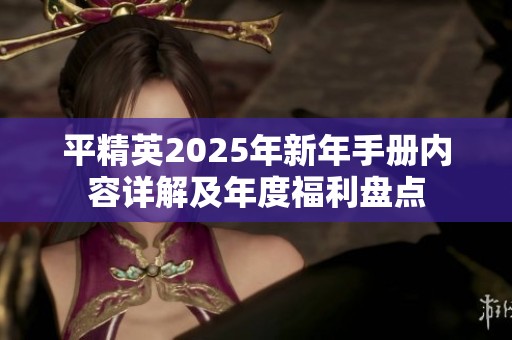 平精英2025年新年手册内容详解及年度福利盘点