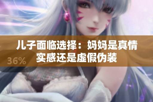 儿子面临选择：妈妈是真情实感还是虚假伪装