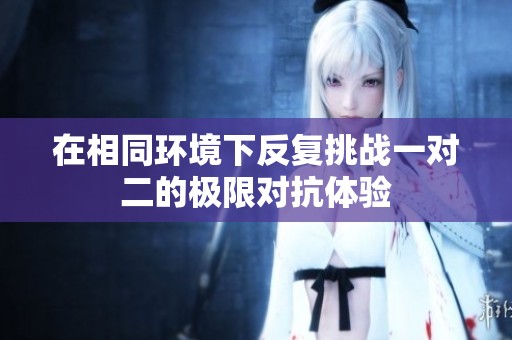 在相同环境下反复挑战一对二的极限对抗体验