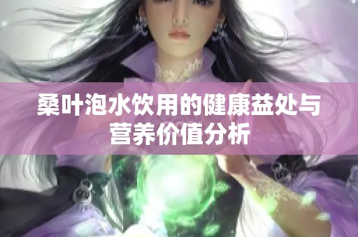 桑叶泡水饮用的健康益处与营养价值分析