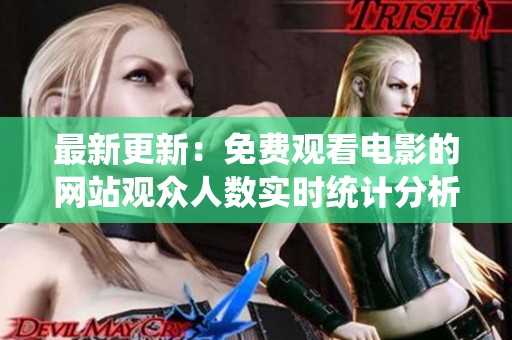 最新更新：免费观看电影的网站观众人数实时统计分析