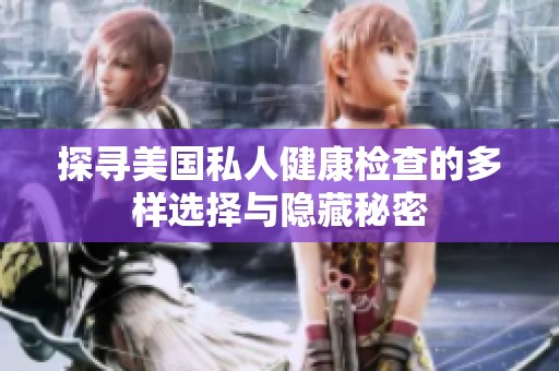 探寻美国私人健康检查的多样选择与隐藏秘密
