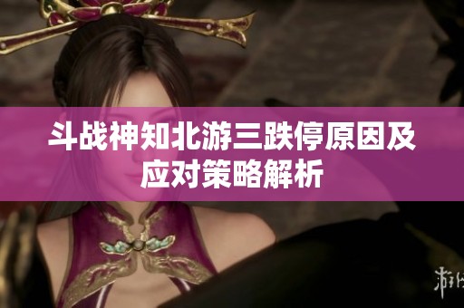 斗战神知北游三跌停原因及应对策略解析