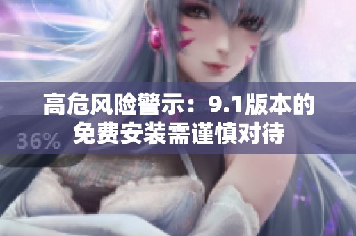 高危风险警示：9.1版本的免费安装需谨慎对待