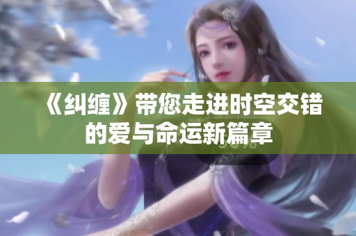 《纠缠》带您走进时空交错的爱与命运新篇章