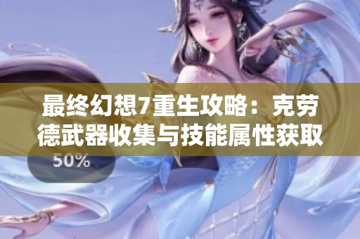 最终幻想7重生攻略：克劳德武器收集与技能属性获取秘籍详解