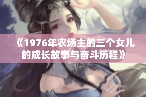 《1976年农场主的三个女儿的成长故事与奋斗历程》
