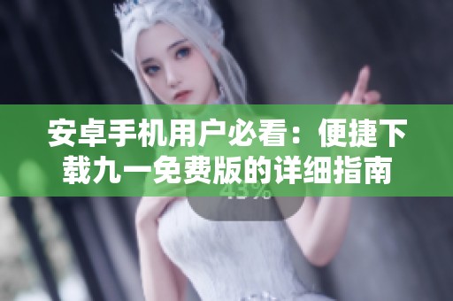 安卓手机用户必看：便捷下载九一免费版的详细指南
