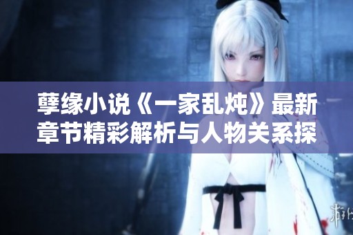 孽缘小说《一家乱炖》最新章节精彩解析与人物关系探讨
