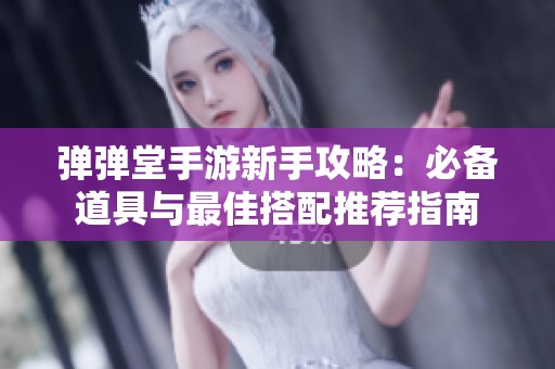 弹弹堂手游新手攻略：必备道具与最佳搭配推荐指南