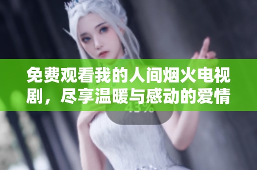 免费观看我的人间烟火电视剧，尽享温暖与感动的爱情故事
