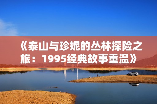《泰山与珍妮的丛林探险之旅：1995经典故事重温》