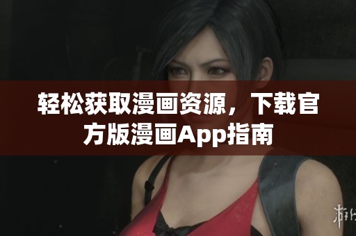 轻松获取漫画资源，下载官方版漫画App指南