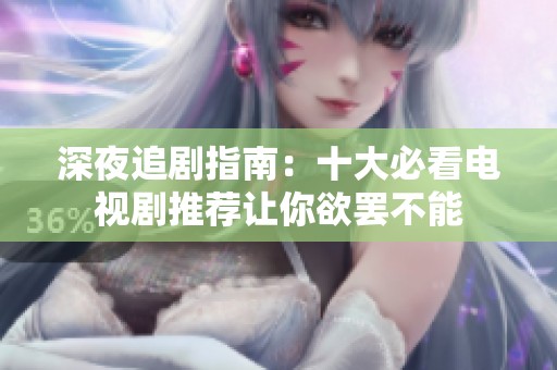 深夜追剧指南：十大必看电视剧推荐让你欲罢不能