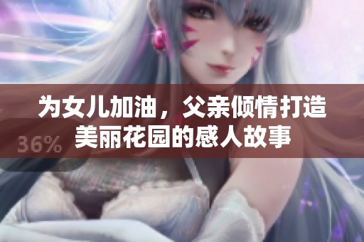 为女儿加油，父亲倾情打造美丽花园的感人故事